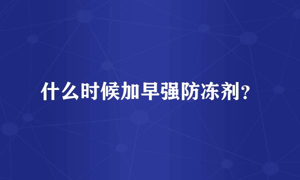 什么时候加早强防冻剂？