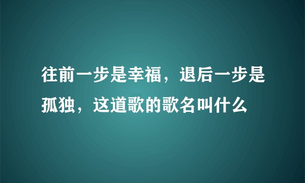 往前一步是幸福，退后一步是孤独，这道歌的歌名叫什么