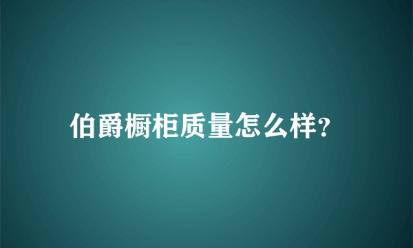 伯爵橱柜质量怎么样？