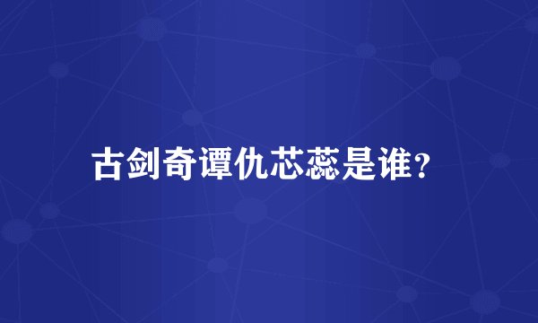 古剑奇谭仇芯蕊是谁？