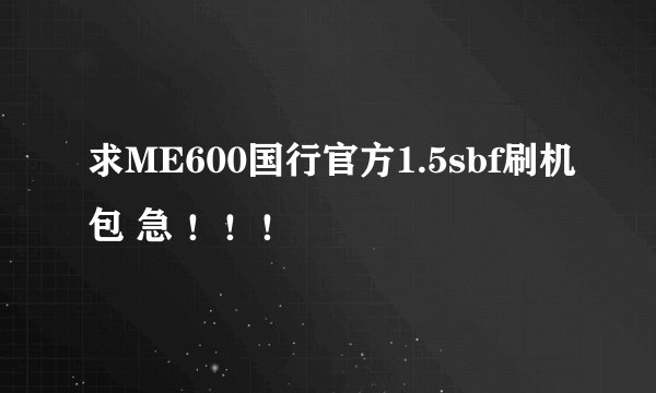 求ME600国行官方1.5sbf刷机包 急 ！！！