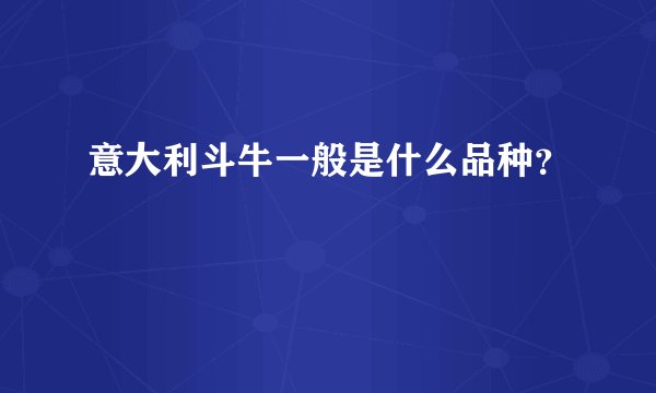 意大利斗牛一般是什么品种？