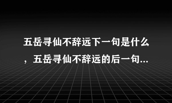 五岳寻仙不辞远下一句是什么,五岳寻仙不辞远的后一句,诗词名句