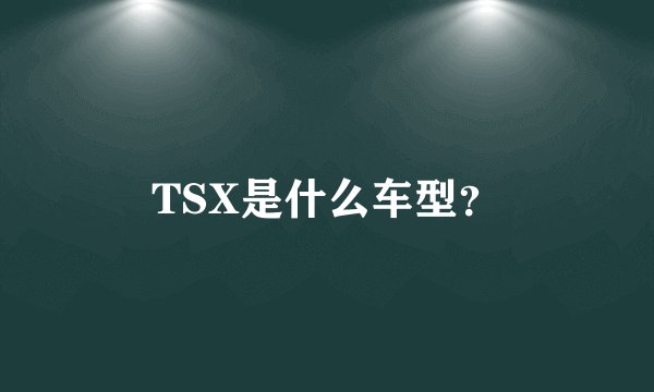 TSX是什么车型?