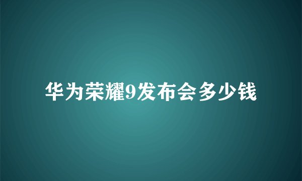 华为荣耀9发布会多少钱