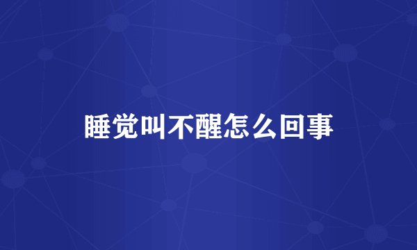 睡觉叫不醒怎么回事