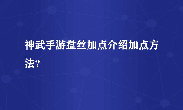 神武手游盘丝加点介绍加点方法？