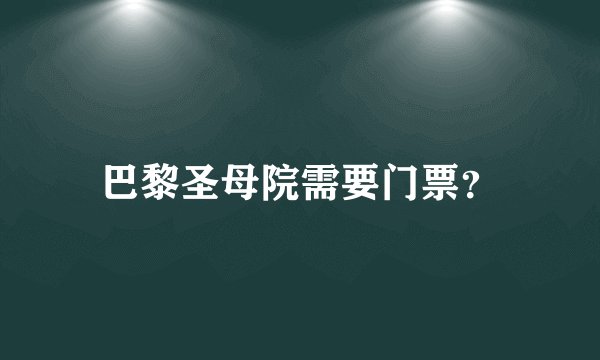 巴黎圣母院需要门票？