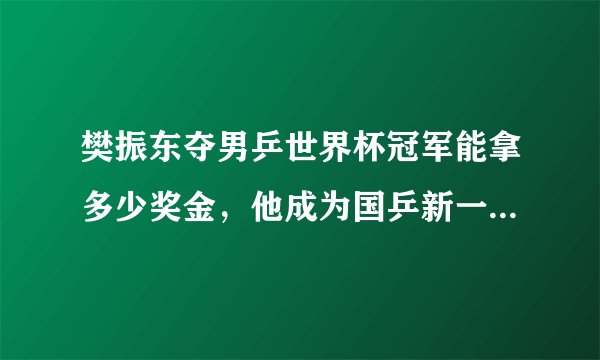 樊振东夺男乒世界杯冠军能拿多少奖金，他成为国乒新一哥了吗？