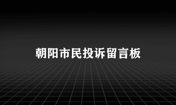 朝阳市民投诉留言板