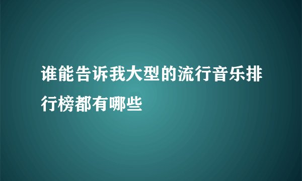 谁能告诉我大型的流行音乐排行榜都有哪些