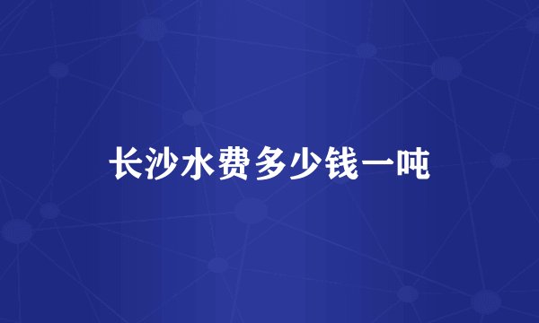 长沙水费多少钱一吨
