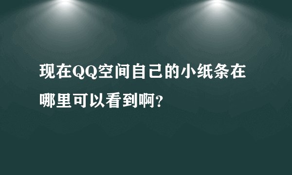 现在QQ空间自己的小纸条在哪里可以看到啊？