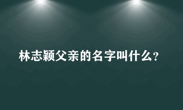 林志颖父亲的名字叫什么?