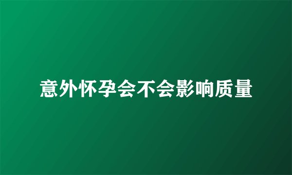 意外怀孕会不会影响质量
