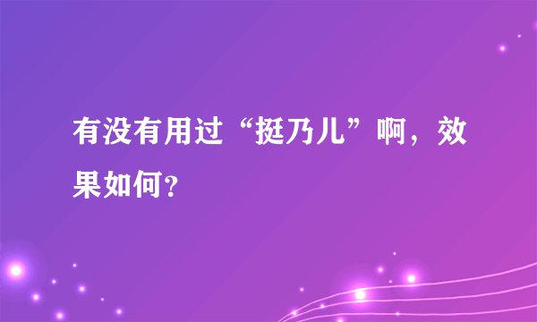 有没有用过“挺乃儿”啊,效果如何?