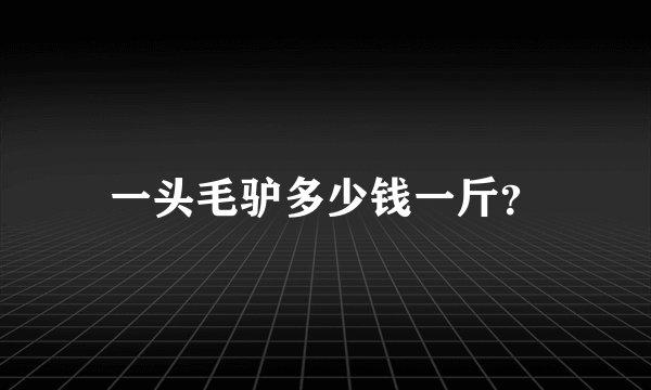 一头毛驴多少钱一斤？