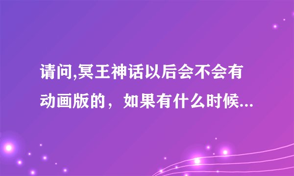 请问,冥王神话以后会不会有动画版的，如果有什么时候能看到?