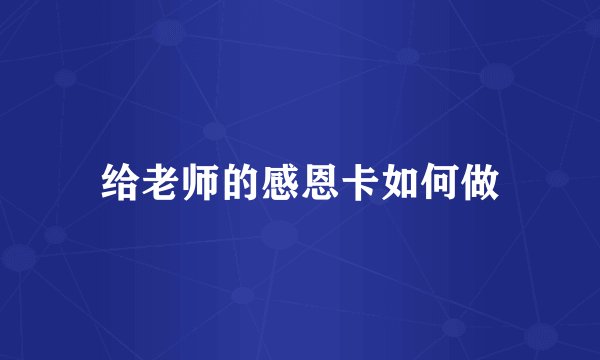 给老师的感恩卡如何做