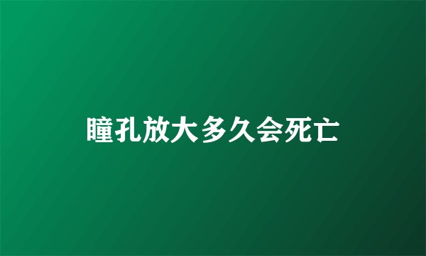 瞳孔放大多久会死亡