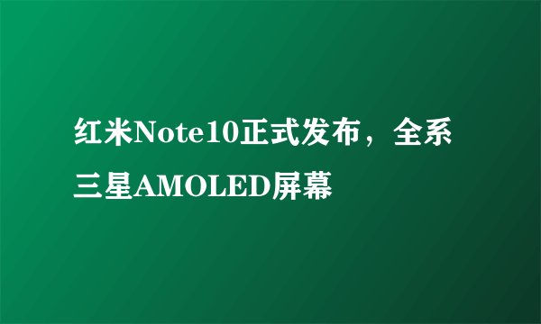 红米Note10正式发布,全系三星AMOLED屏幕