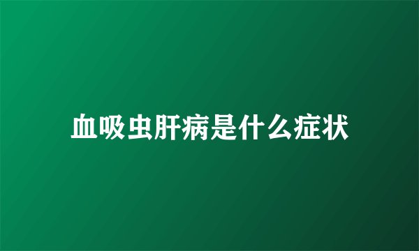 血吸虫肝病是什么症状