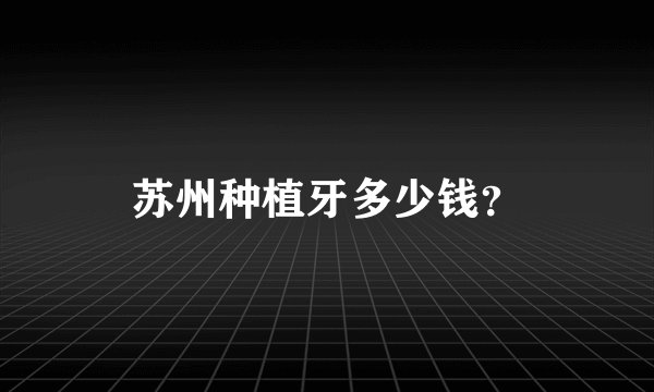 苏州种植牙多少钱？