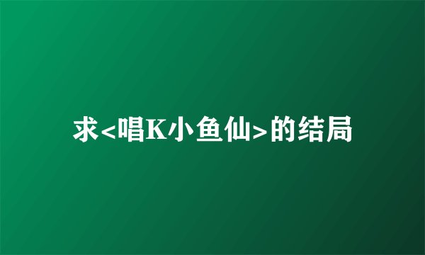求<唱K小鱼仙>的结局