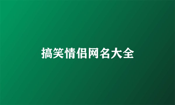 搞笑情侣网名大全
