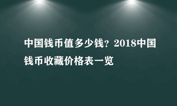 中国钱币值多少钱？2018中国钱币收藏价格表一览