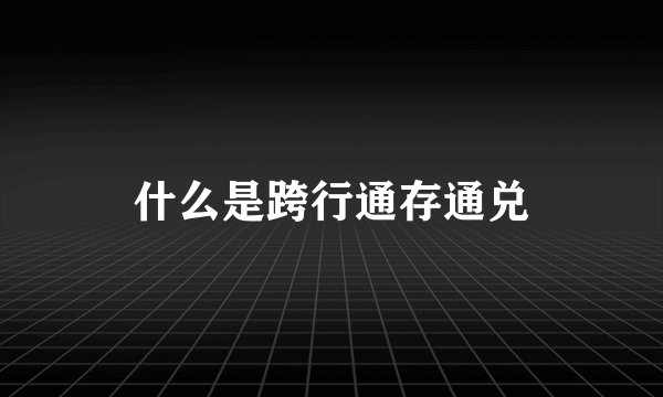什么是跨行通存通兑