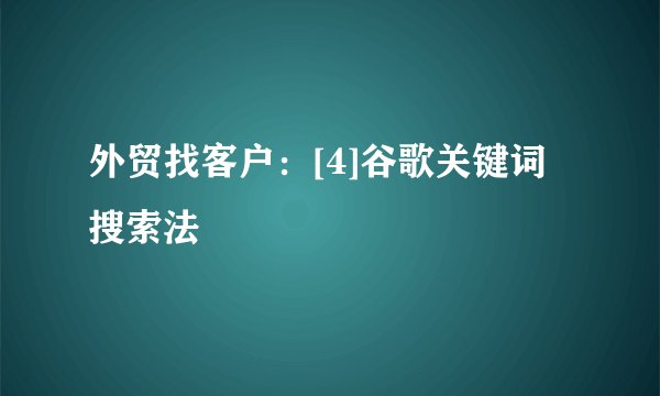 外贸找客户：[4]谷歌关键词搜索法