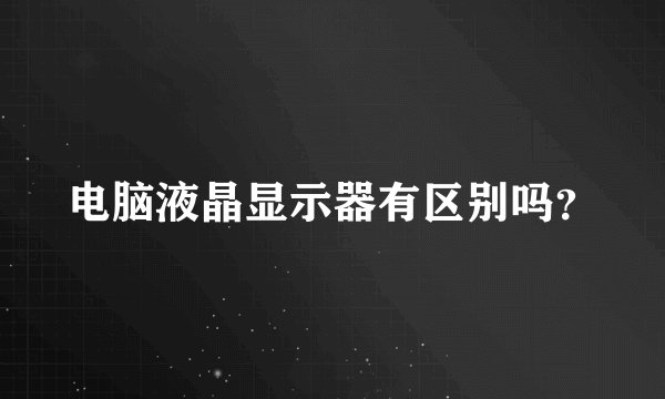 电脑液晶显示器有区别吗?