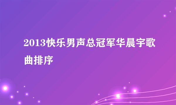 2013快乐男声总冠军华晨宇歌曲排序