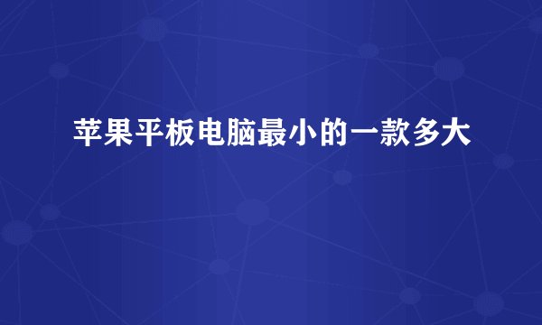 苹果平板电脑最小的一款多大