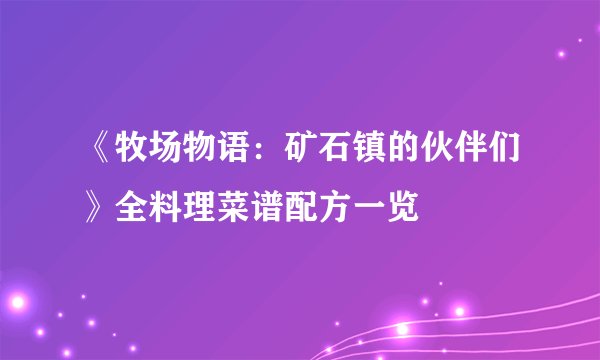 《牧场物语：矿石镇的伙伴们》全料理菜谱配方一览