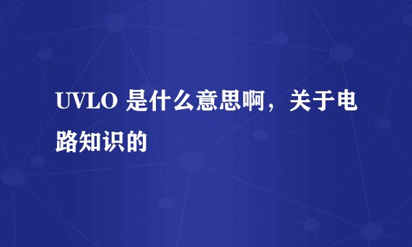 UVLO 是什么意思啊，关于电路知识的