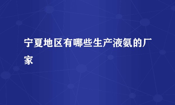 宁夏地区有哪些生产液氨的厂家