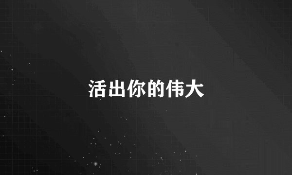 活出你的伟大
