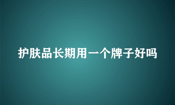 护肤品长期用一个牌子好吗