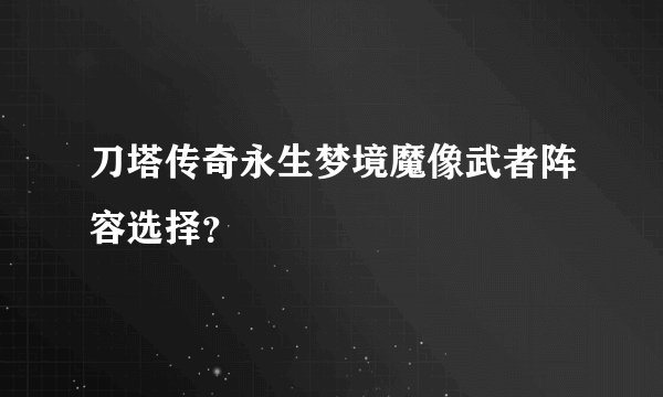 刀塔传奇永生梦境魔像武者阵容选择？