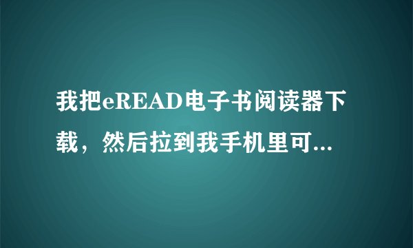 我把eREAD电子书阅读器下载,然后拉到我手机里可不能安装怎么 回事