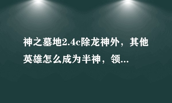 神之墓地2.4c除龙神外，其他英雄怎么成为半神，领悟半神法则？