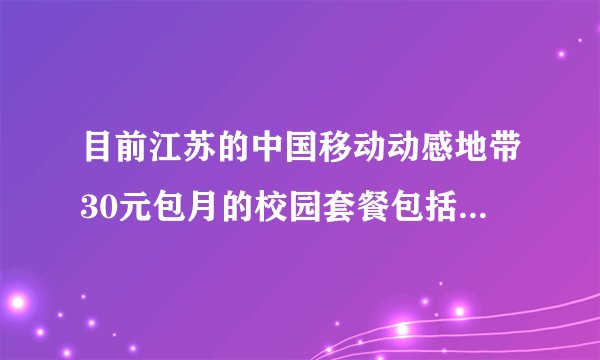 目前江苏的中国移动动感地带30元包月的校园套餐包括哪些内容?