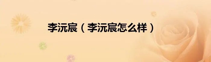 李沅宸(李沅宸怎么样)