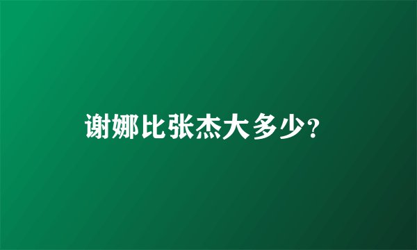 谢娜比张杰大多少？