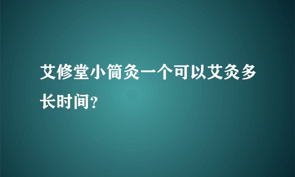 艾修堂小筒灸一个可以艾灸多长时间？