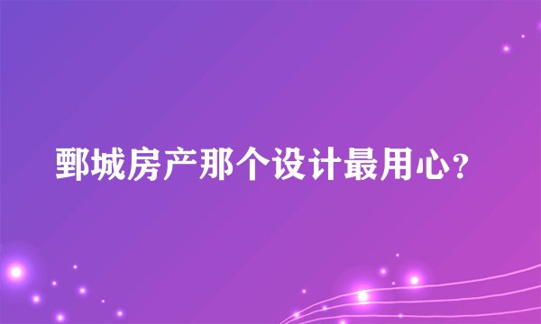 鄄城房产那个设计最用心？