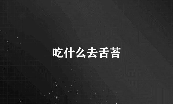 吃什么去舌苔