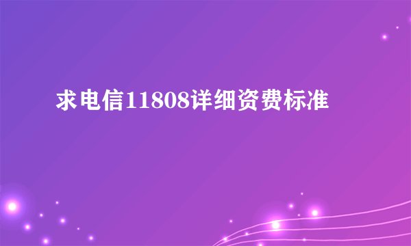 求电信11808详细资费标准